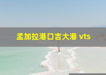 孟加拉港口吉大港 vts